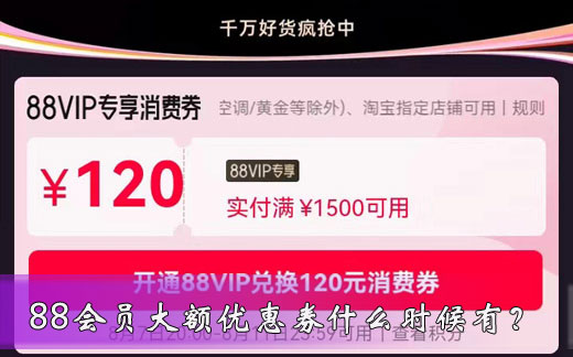88会员大额优惠券什么时候有？答案：88会员节、2024年淘宝双11、2025年淘宝618