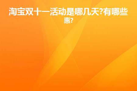 淘宝双十一活动_双十一淘宝活动满多少减多少_双十一淘宝活动优惠