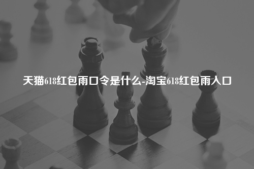 天猫618红包雨口令是什么-淘宝618红包雨入口