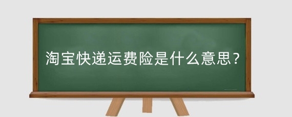 淘宝快递运费险是什么意思？淘宝加运费险有什么好处？