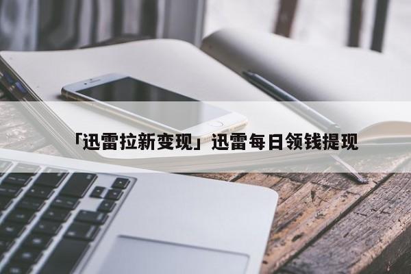 「迅雷拉新变现」迅雷每日领钱提现