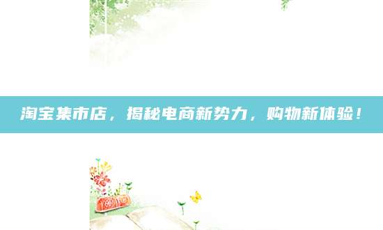 淘宝集市店，揭秘电商新势力，购物新体验！