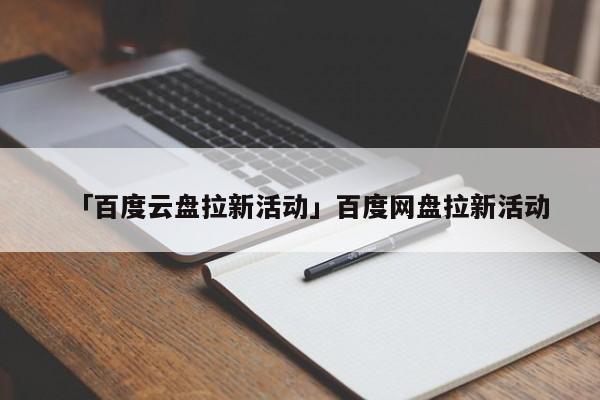 「百度云盘拉新活动」百度网盘拉新活动