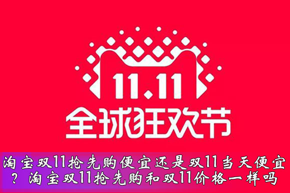 淘宝双11抢先购便宜还是双11当天便宜？淘宝双11抢先购和双11价格一样吗