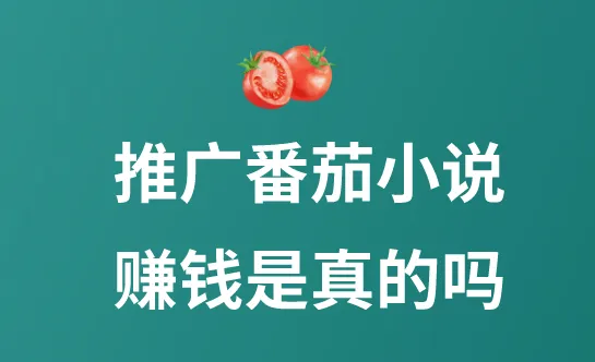 推广番茄小说赚钱是真的吗?