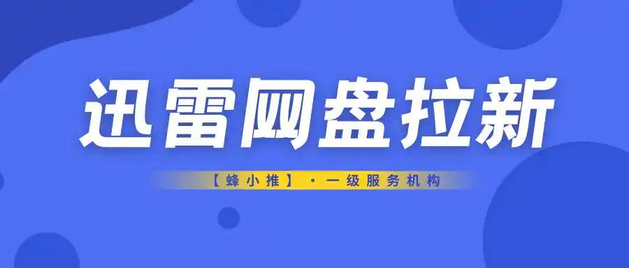 迅雷网盘推广避坑指南_迅雷网盘拉新留客策略_迅雷网盘拉新授权
