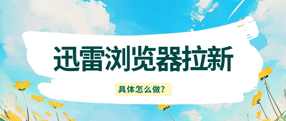 迅雷浏览器拉新怎么做_迅雷网盘拉新如何做_中文书签口令推广